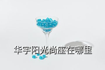 华宇阳光尚座在哪里