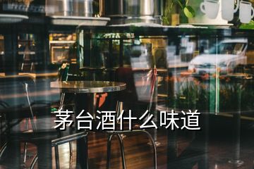 茅台酒什么味道