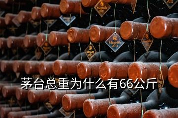 茅台总重为什么有66公斤