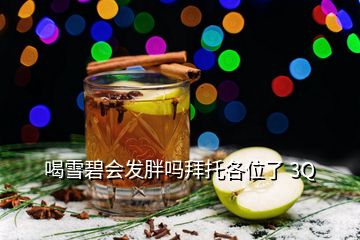 喝雪碧会发胖吗拜托各位了 3Q