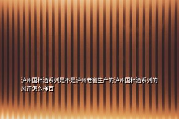 泸州国粹酒系列是不是泸州老窖生产的泸州国粹酒系列的风评怎么样百