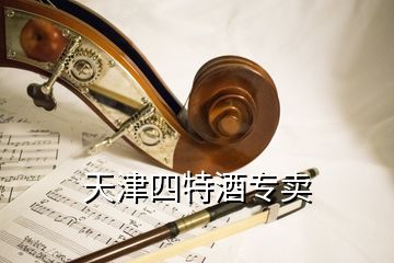 天津四特酒专卖