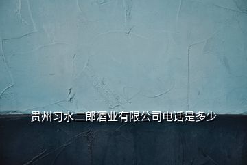 贵州习水二郎酒业有限公司电话是多少