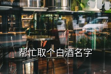 帮忙取个白酒名字