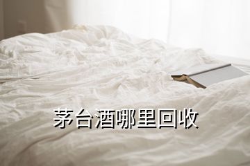 茅台酒哪里回收