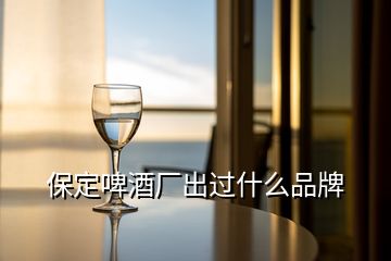 保定啤酒厂出过什么品牌