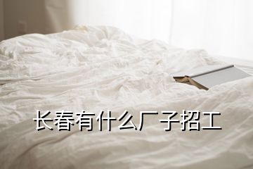 长春有什么厂子招工