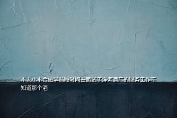 本人小本金融学前段时间去面试了洋河酒厂的财务工作不知道那个酒