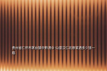 贵州省仁怀市茅台镇中黔洒业 52度汉仁坊原浆酒多少钱一瓶