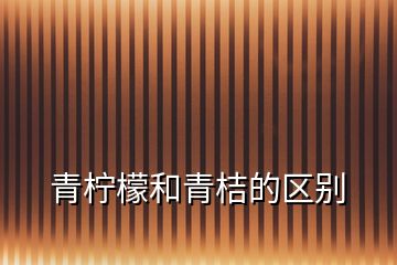 青柠檬和青桔的区别