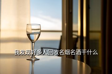 我发现好多人回收名烟名酒干什么