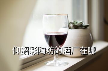 仰韶彩陶坊的酒厂在哪