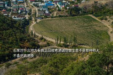 石家庄什么地方有真正回收老酒诚信做生意不是那种称人不备把真酒换