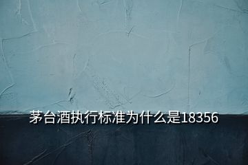 茅台酒执行标准为什么是18356