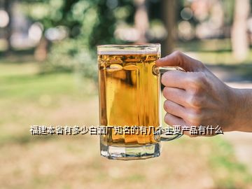 福建本省有多少白酒厂知名的有几个主要产品有什么