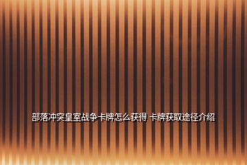 部落冲突皇室战争卡牌怎么获得 卡牌获取途径介绍