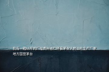 我有一箱66年的厂址贵州省仁怀县茅台人民公社生产厂家地方国营茅台