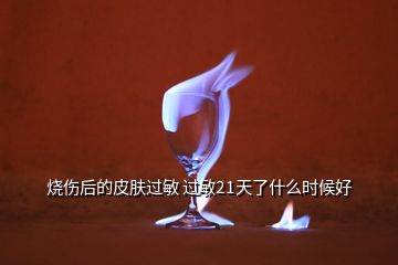 烧伤后的皮肤过敏 过敏21天了什么时候好