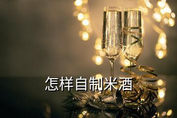 怎样自制米酒