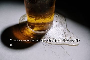 Cowboys wears jackets这句话的错处在哪应该怎样改正