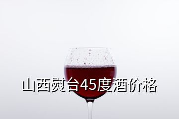 山西熨台45度酒价格