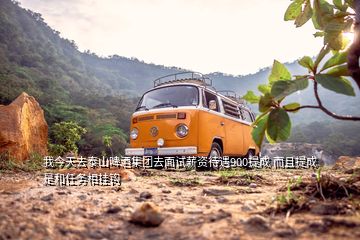 我今天去泰山啤酒集团去面试薪资待遇900提成 而且提成是和任务相挂钩