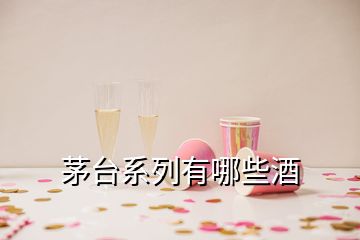 茅台系列有哪些酒