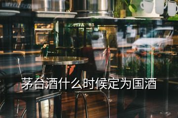 茅台酒什么时候定为国酒