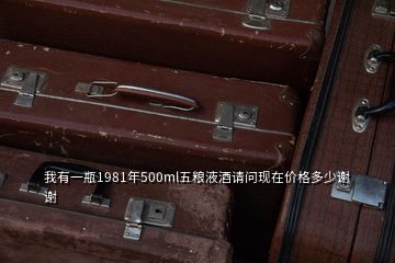 我有一瓶1981年500ml五粮液酒请问现在价格多少谢谢