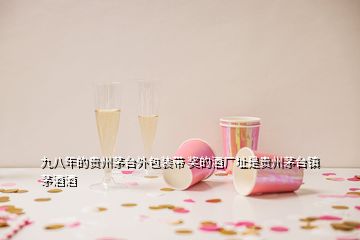 九八年的贵州茅台外包装带 奖的酒厂址是贵州茅台镇茅酒酒