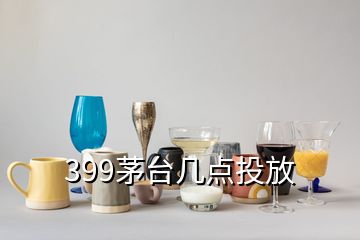 399茅台几点投放