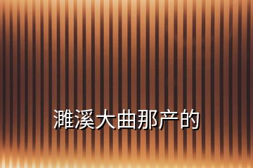 濉溪大曲那产的