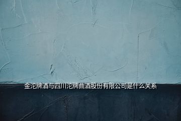 金沱牌酒与四川沱牌曲酒股份有限公司是什么关系