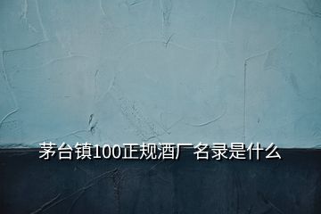 茅台镇100正规酒厂名录是什么