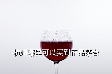 杭州哪里可以买到正品茅台