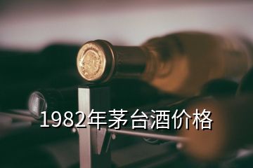 1982年茅台酒价格