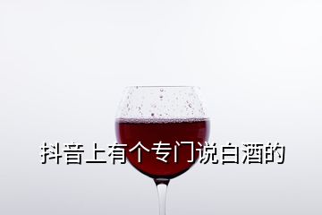 抖音上有个专门说白酒的