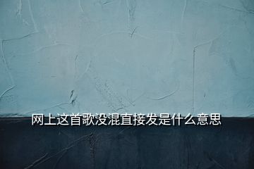 网上这首歌没混直接发是什么意思