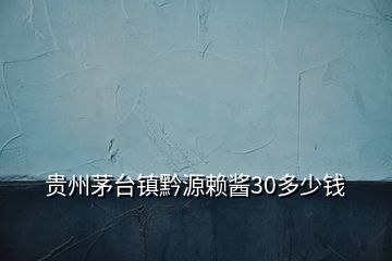 贵州茅台镇黔源赖酱30多少钱