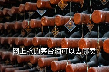 网上抢的茅台酒可以去哪卖