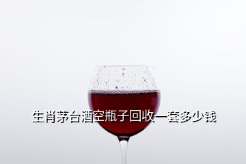 生肖茅台酒空瓶子回收一套多少钱