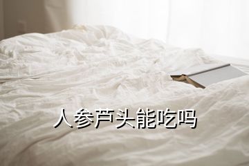 人参芦头能吃吗