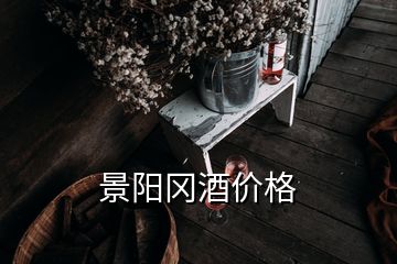 景阳冈酒价格