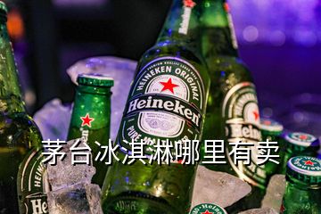 茅台冰淇淋哪里有卖