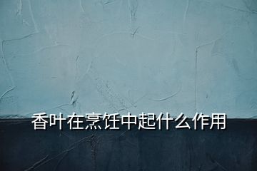 香叶在烹饪中起什么作用