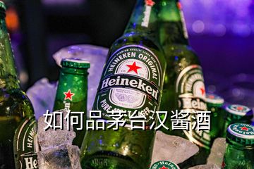 如何品茅台汉酱酒