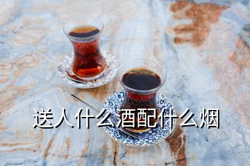 送人什么酒配什么烟