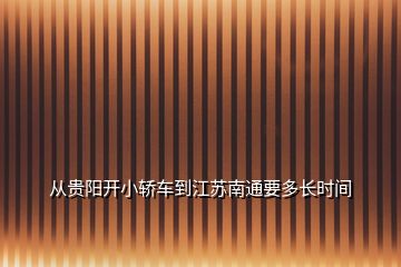 从贵阳开小轿车到江苏南通要多长时间