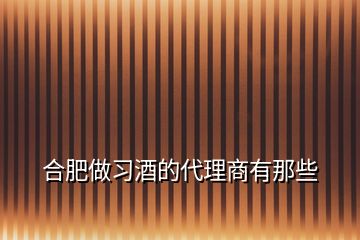 合肥做习酒的代理商有那些