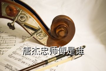 唐杰忠师傅是谁